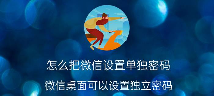 怎么把微信设置单独密码 微信桌面可以设置独立密码？